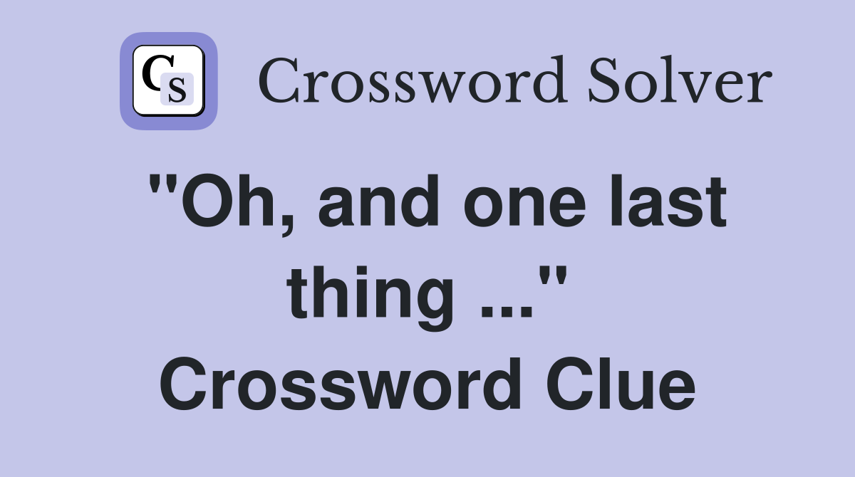 "Oh, and one last thing ..." Crossword Clue