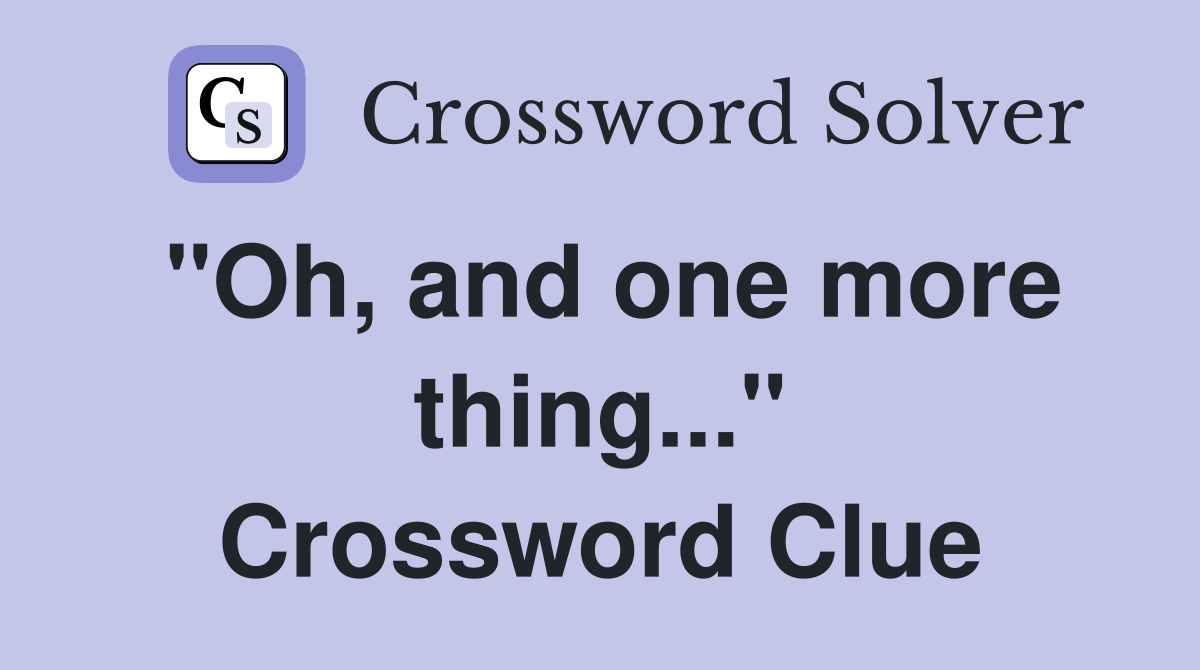 "Oh, and one more thing..." Crossword Clue