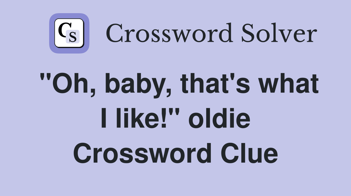 "Oh, baby, that's what I like!" oldie Crossword Clue