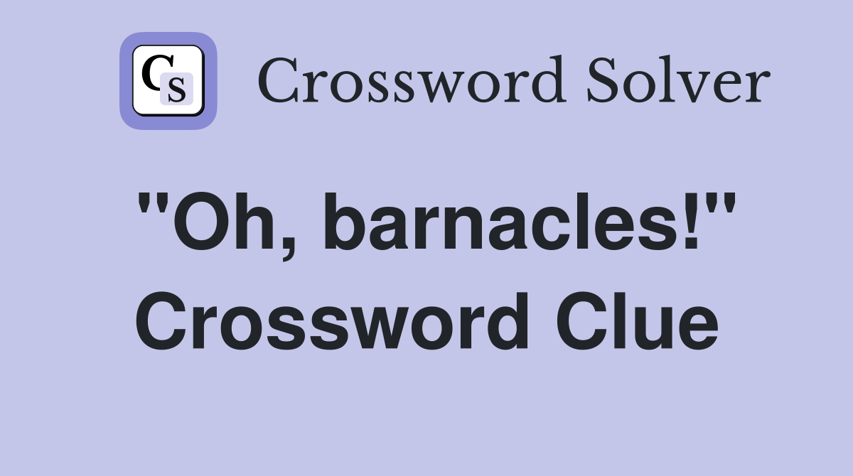 "Oh, barnacles!" Crossword Clue