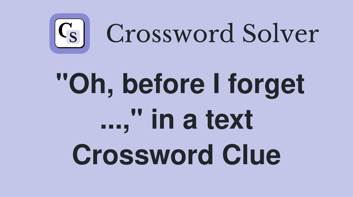 "Oh, before I forget ...," in a text Crossword Clue