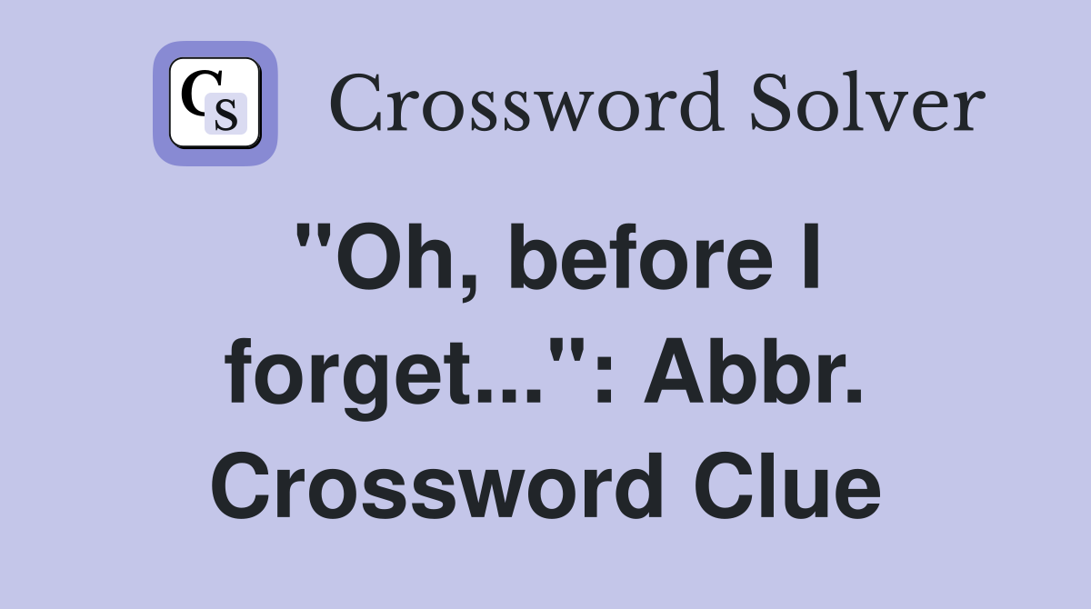"Oh, before I forget...": Abbr. Crossword Clue