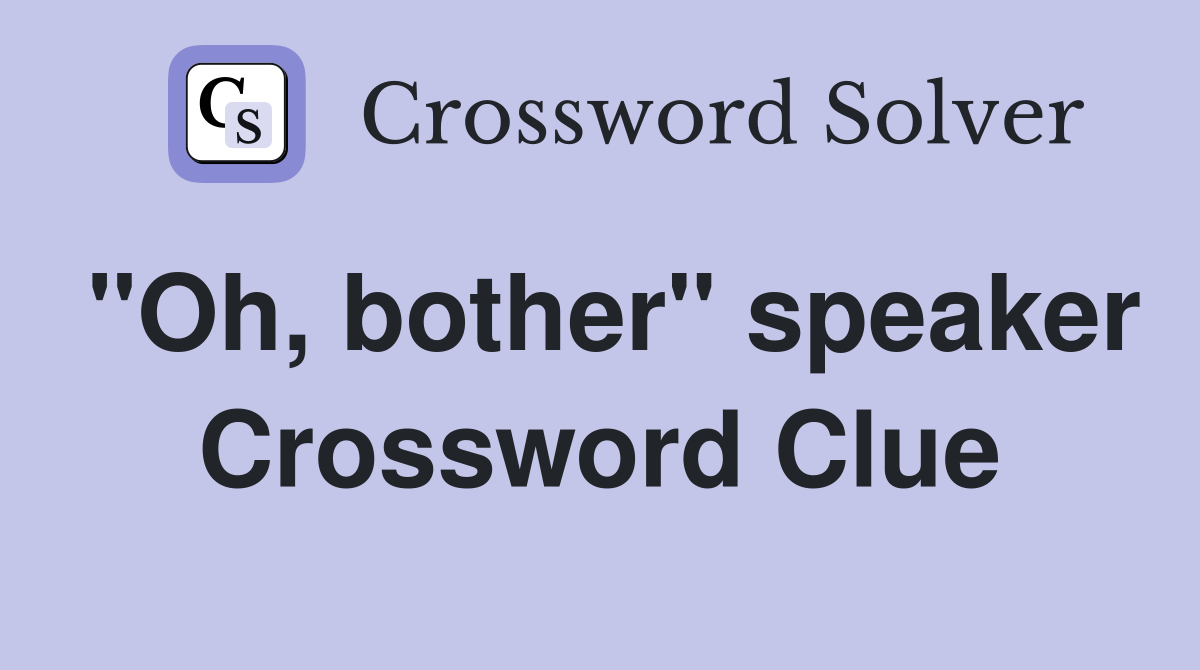 "Oh, bother" speaker Crossword Clue