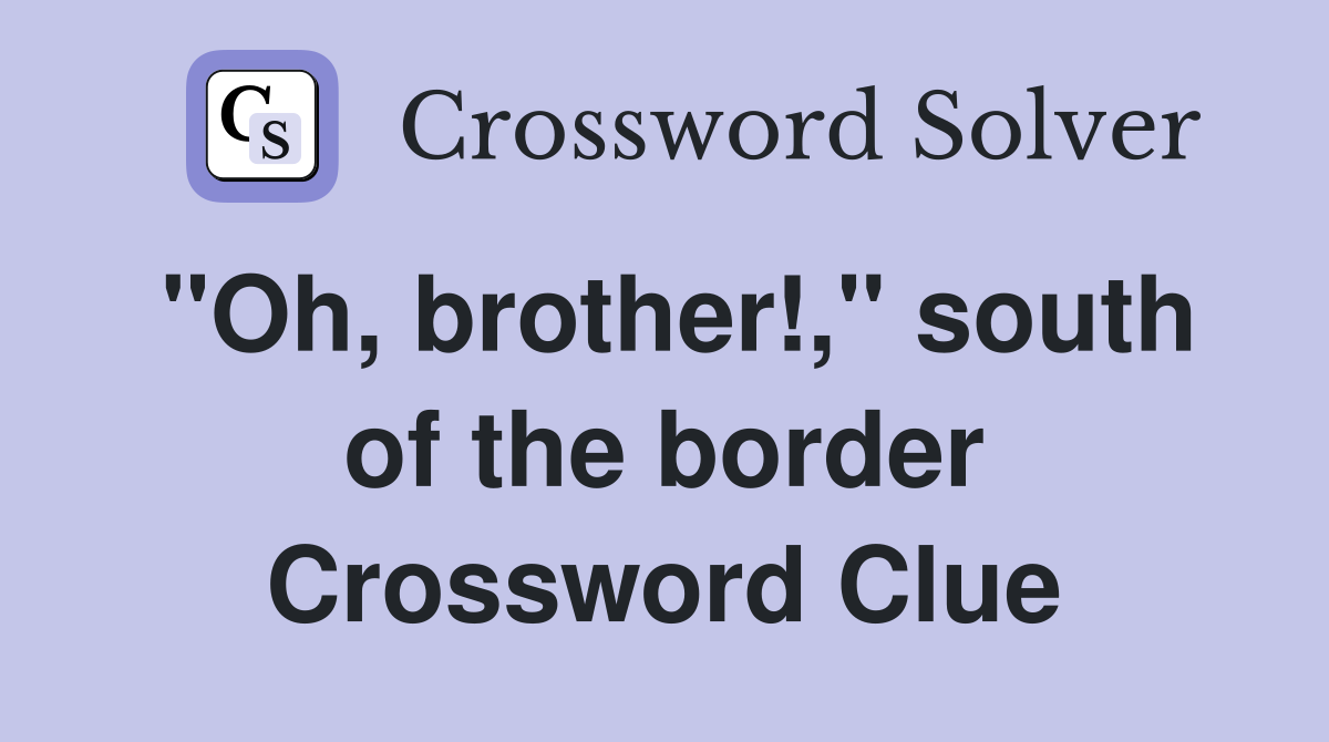 "Oh, brother!," south of the border Crossword Clue