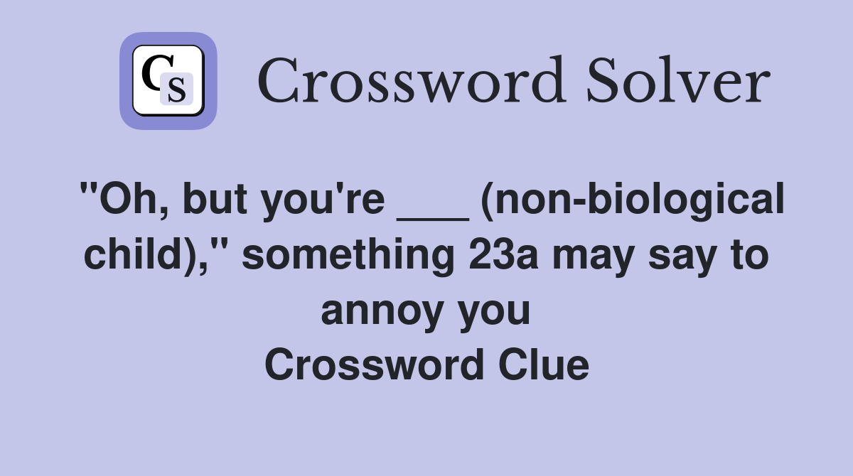 "Oh, but you're ___ (non-biological child)," something 23a may say to annoy you Crossword Clue