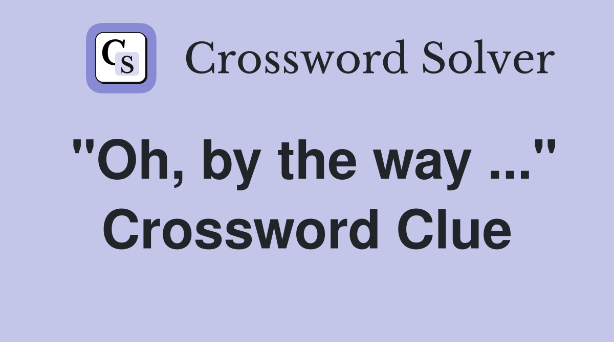 "Oh, by the way ..." Crossword Clue