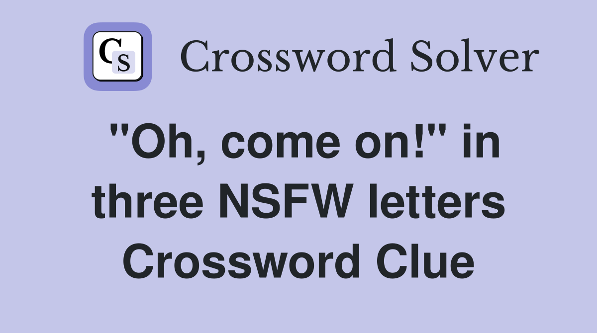 "Oh, come on!" in three NSFW letters Crossword Clue