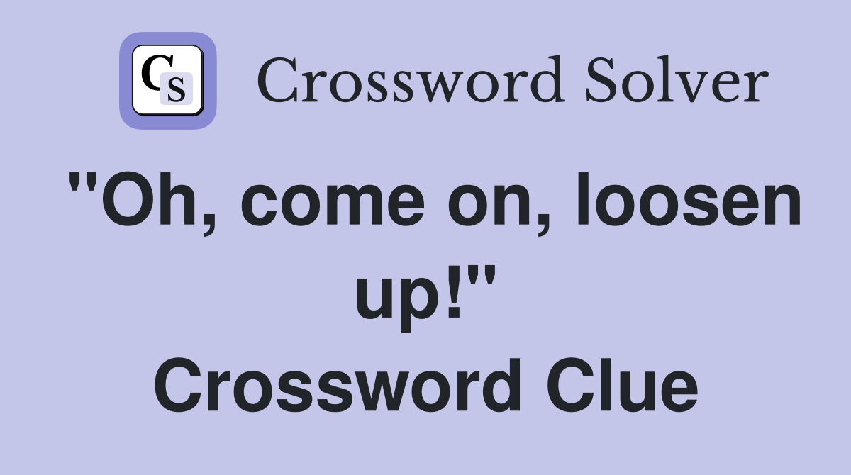 "Oh, come on, loosen up!" Crossword Clue