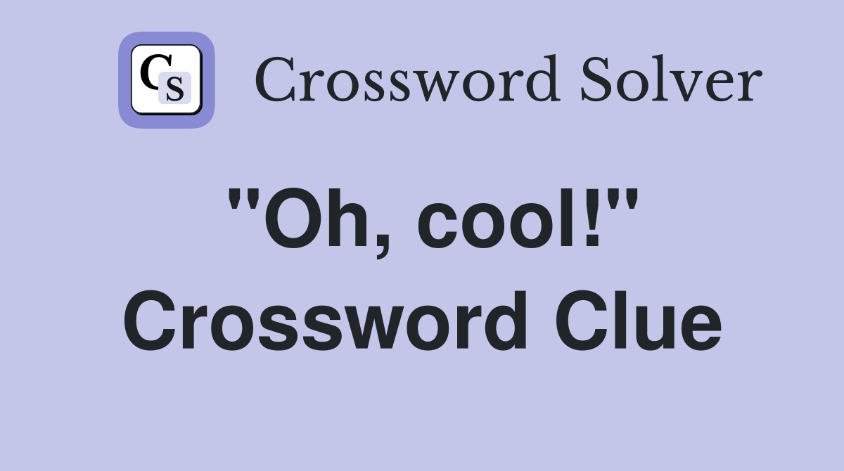"Oh, cool!" Crossword Clue