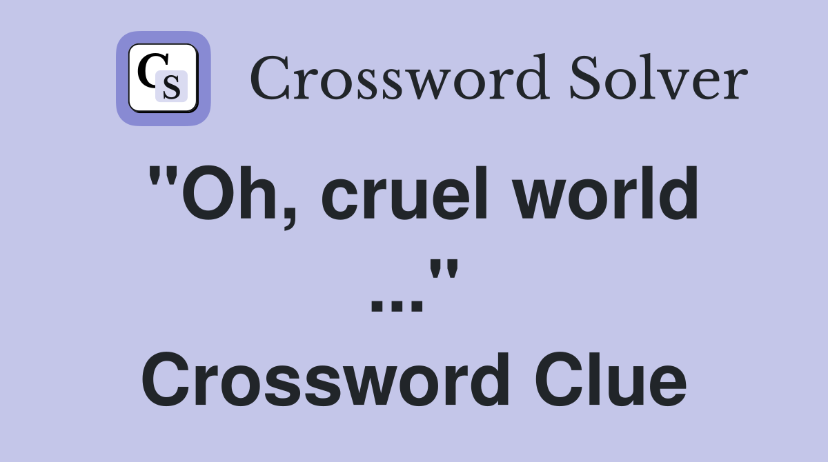 "Oh, cruel world ..." Crossword Clue