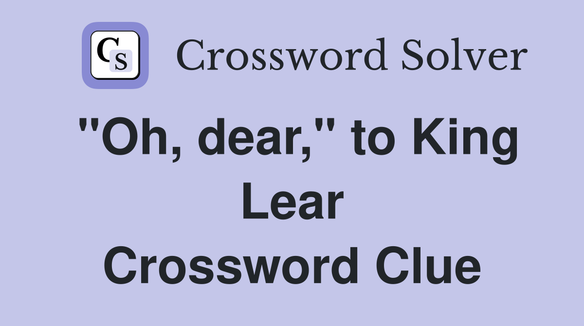 "Oh, dear," to King Lear Crossword Clue