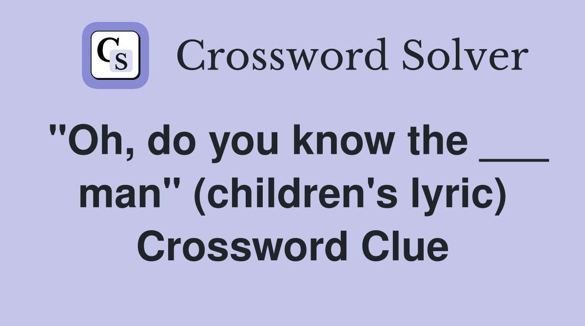 "Oh, do you know the ___ man" (children's lyric) Crossword Clue