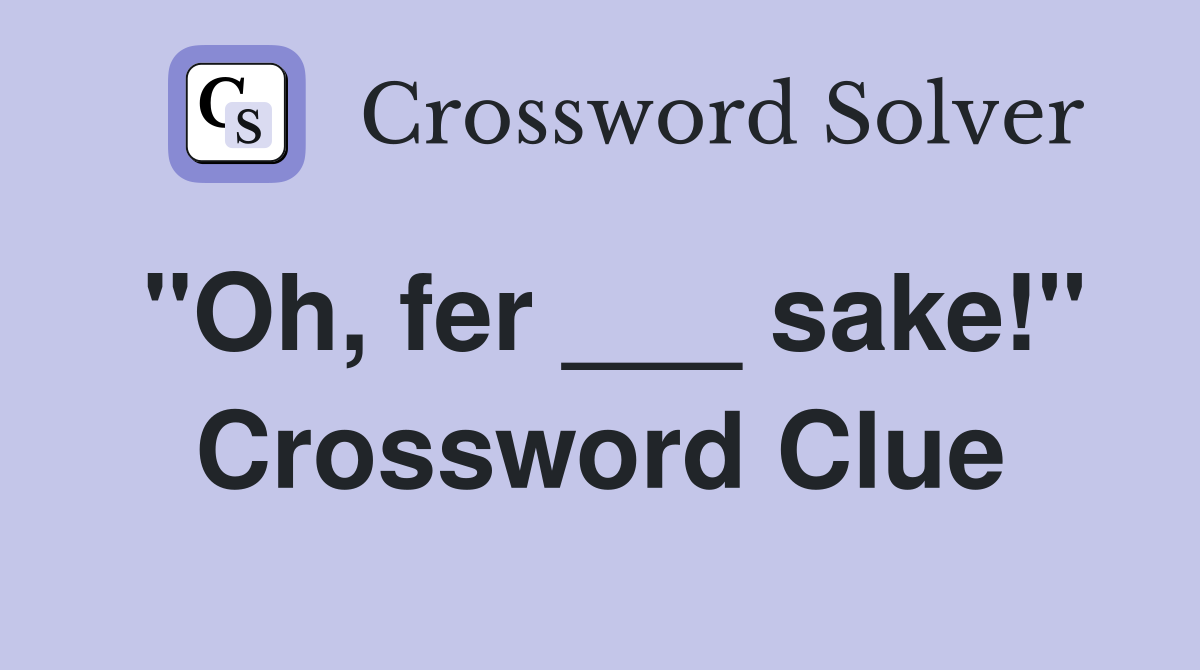 "Oh, fer ___ sake!" Crossword Clue