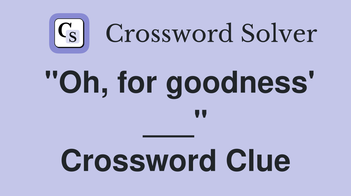 "Oh, for goodness' ___" Crossword Clue