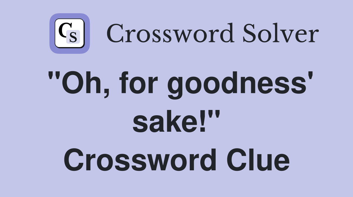 "Oh, for goodness' sake!" Crossword Clue