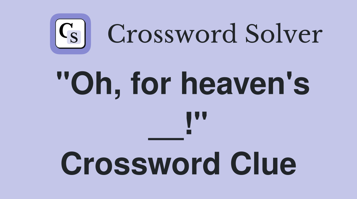"Oh, for heaven's __!" Crossword Clue