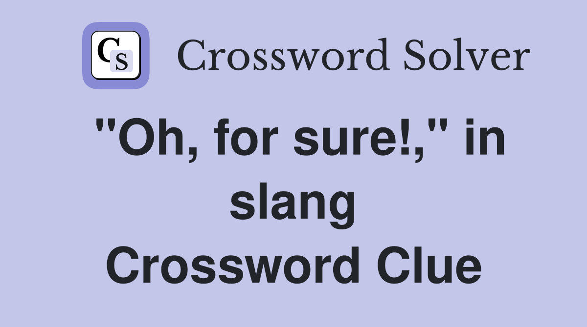 "Oh, for sure!," in slang Crossword Clue