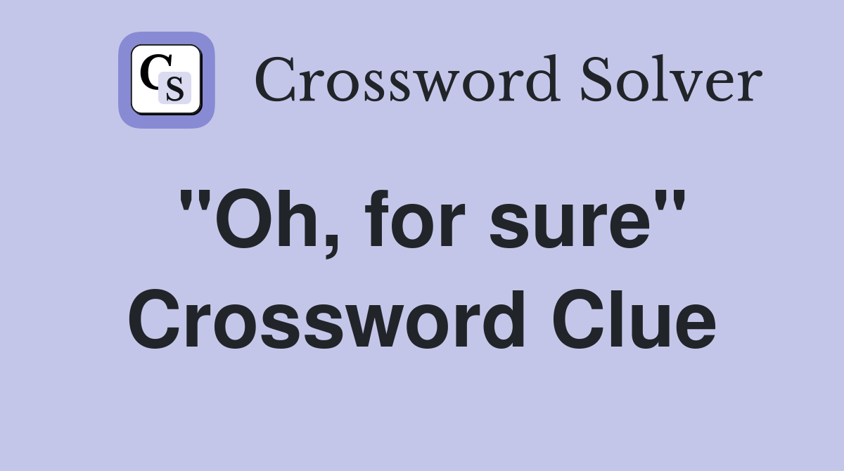 "Oh, for sure" Crossword Clue