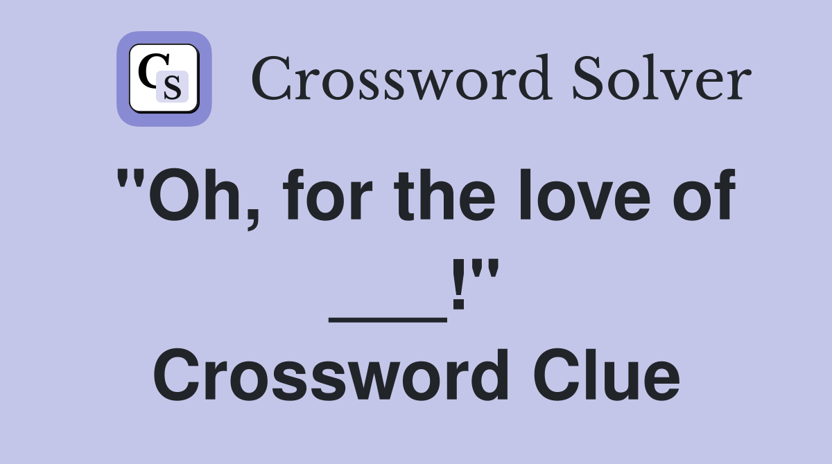 "Oh, for the love of ___!" Crossword Clue