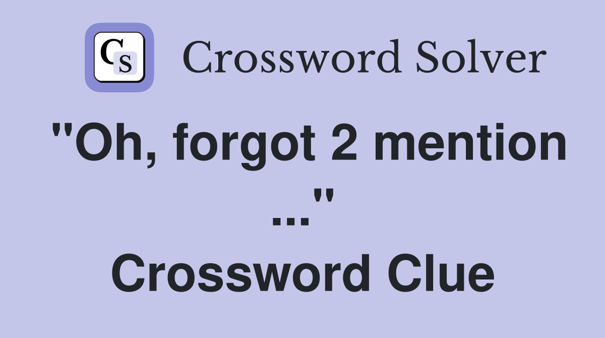 "Oh, forgot 2 mention ..." Crossword Clue