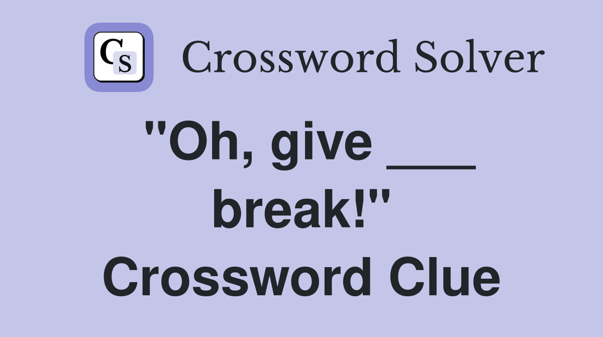 "Oh, give ___ break!" Crossword Clue