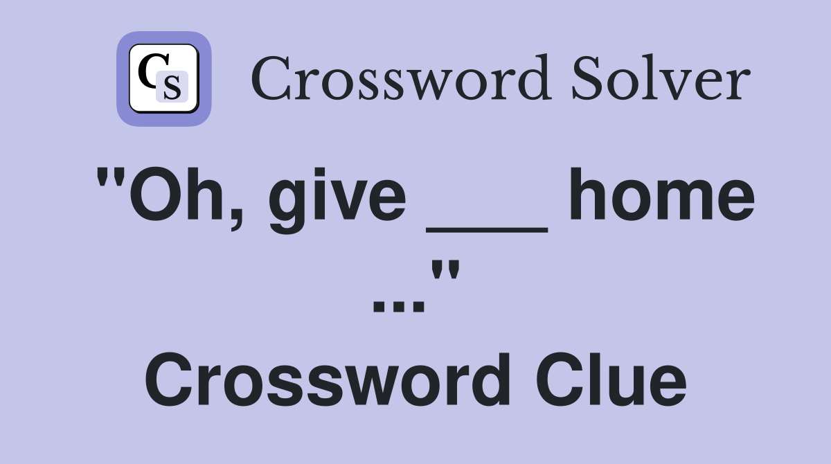 "Oh, give ___ home ..." Crossword Clue