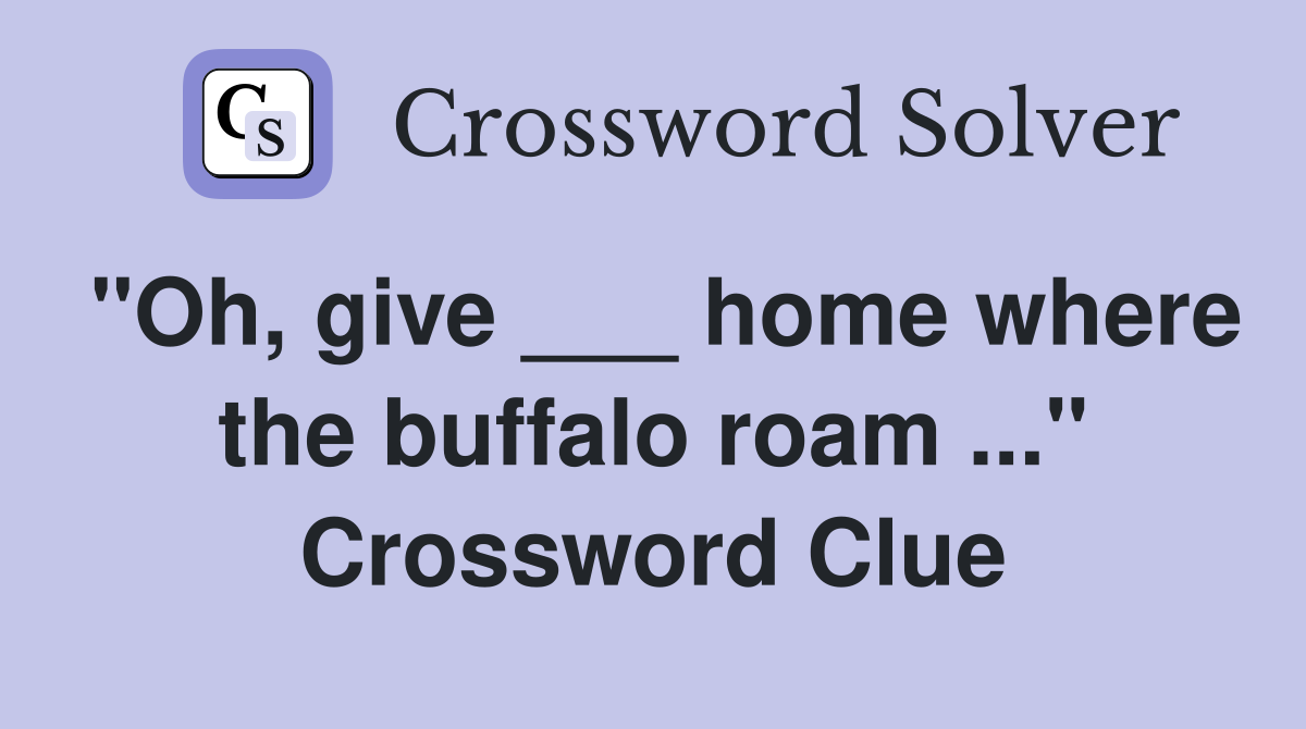 "Oh, give ___ home where the buffalo roam ..." Crossword Clue