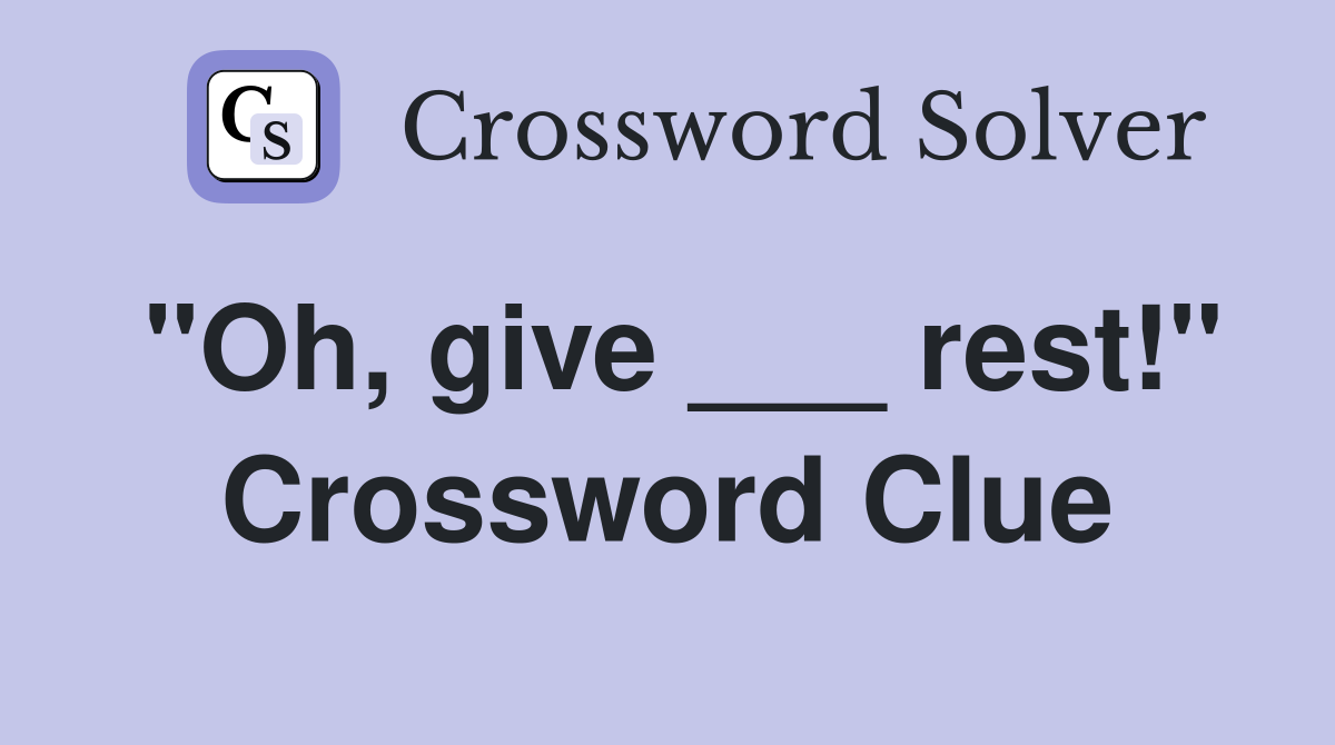 "Oh, give ___ rest!" Crossword Clue