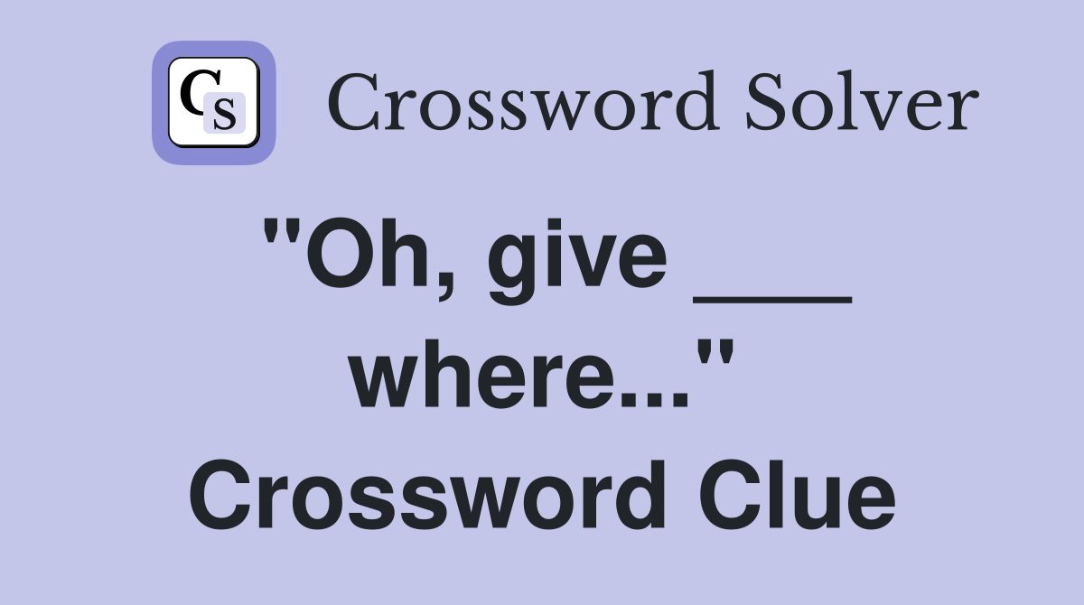 "Oh, give ___ where..." Crossword Clue