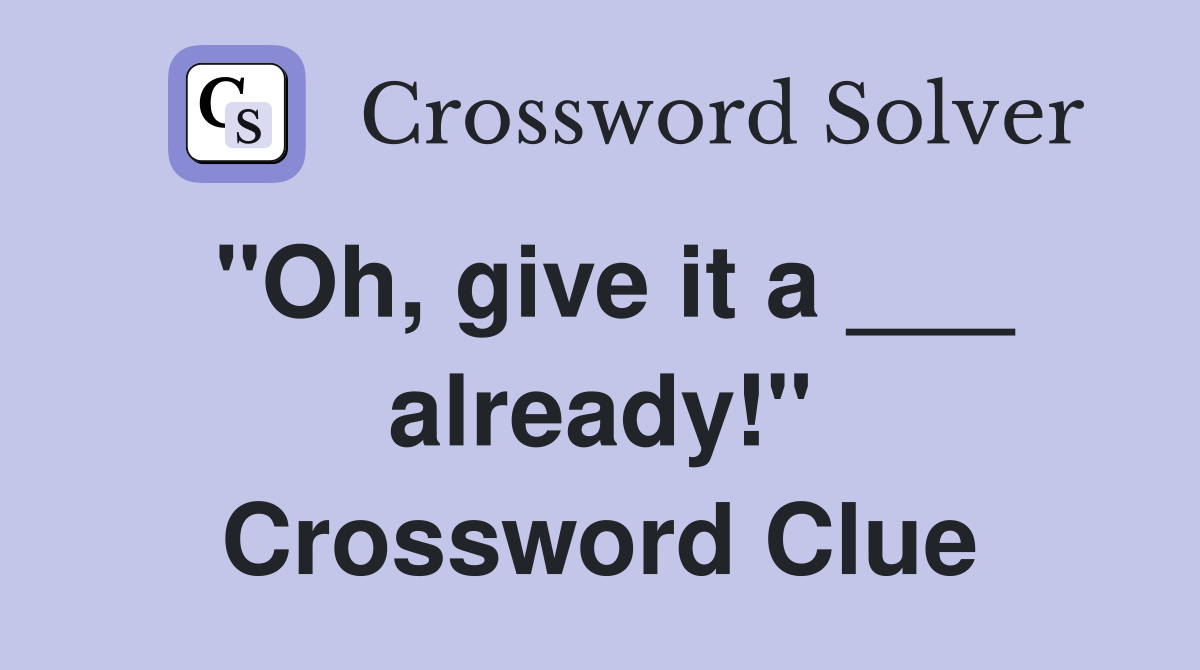 "Oh, give it a ___ already!" Crossword Clue