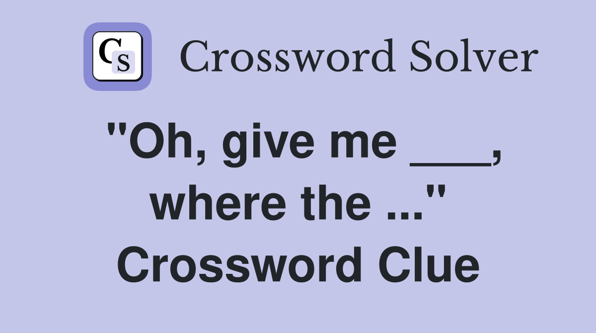"Oh, give me ___, where the ..." Crossword Clue