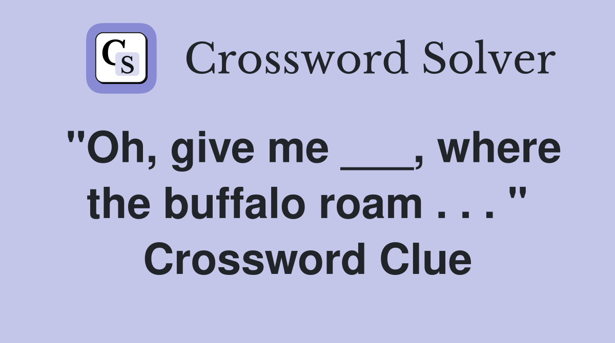 "Oh, give me ___, where the buffalo roam . . . " Crossword Clue