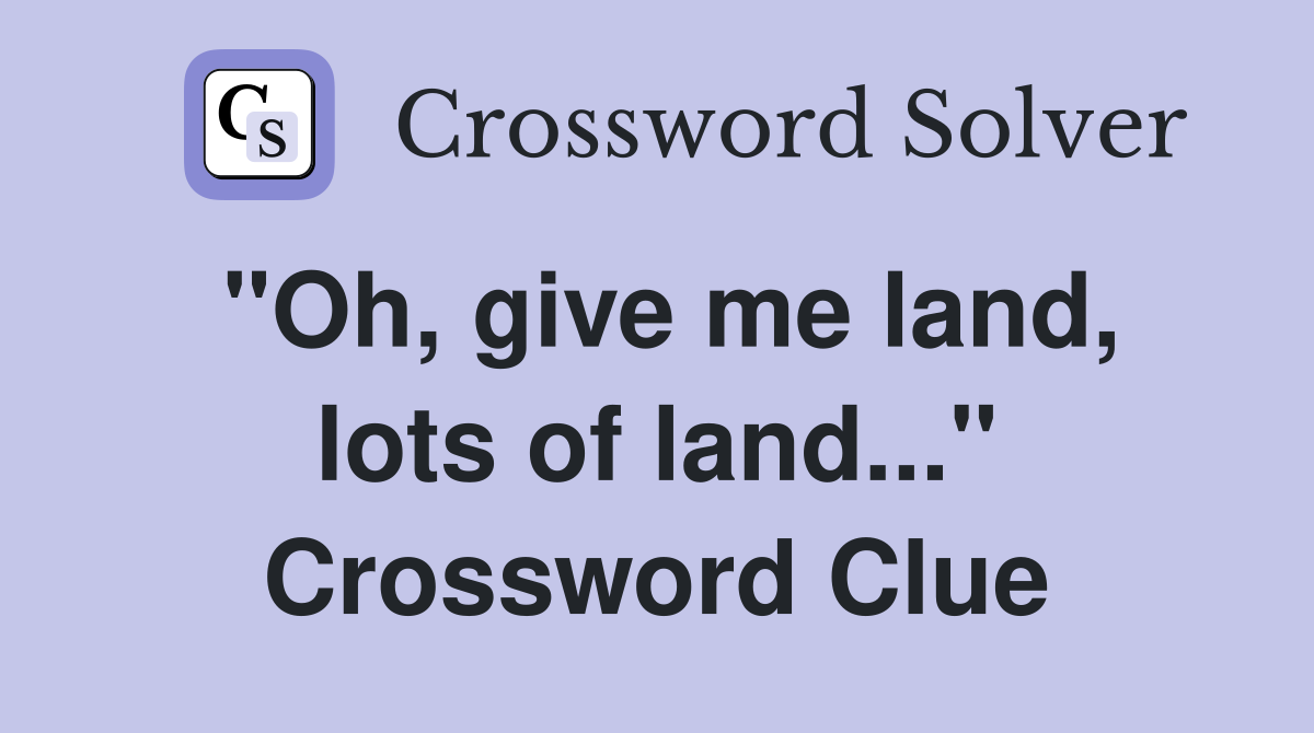 "Oh, give me land, lots of land..." Crossword Clue