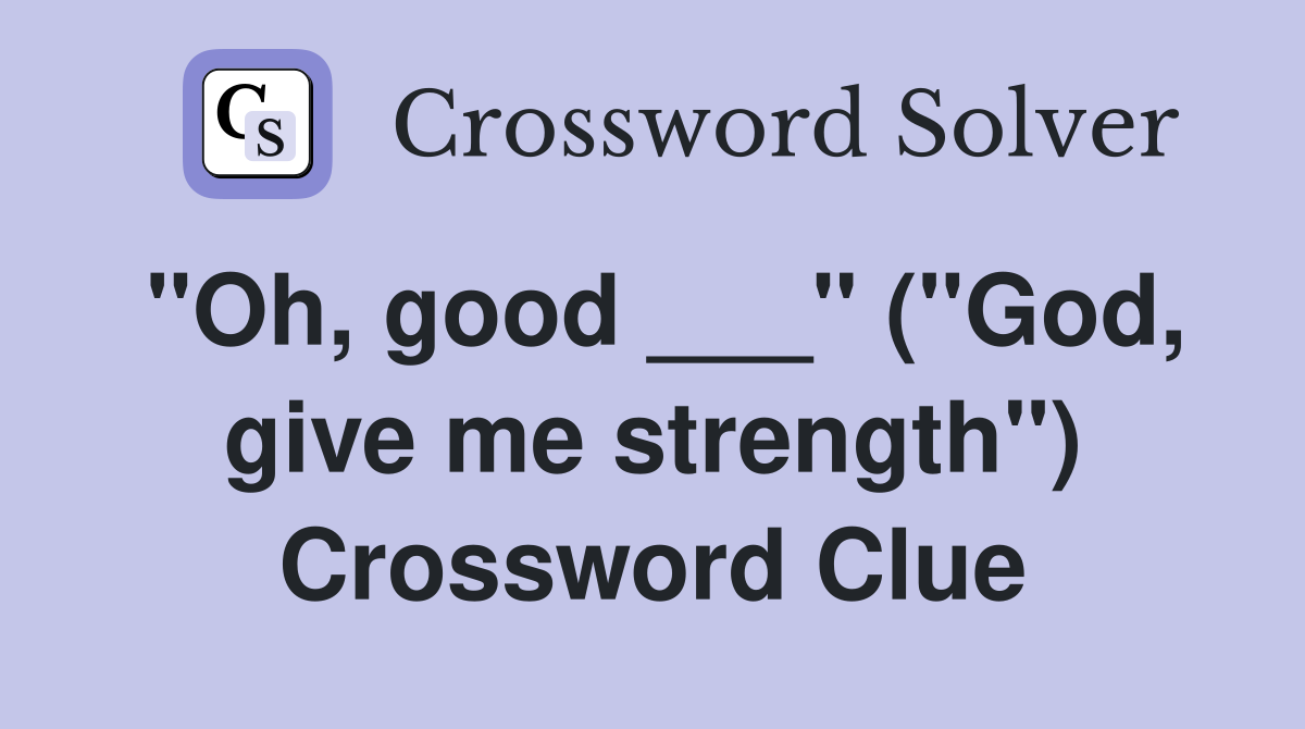 "Oh, good ___" ("God, give me strength") Crossword Clue