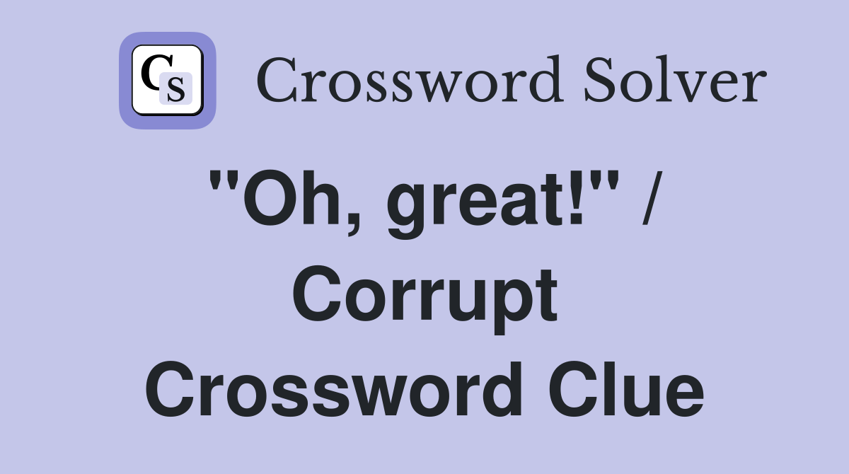 "Oh, great!" / Corrupt Crossword Clue