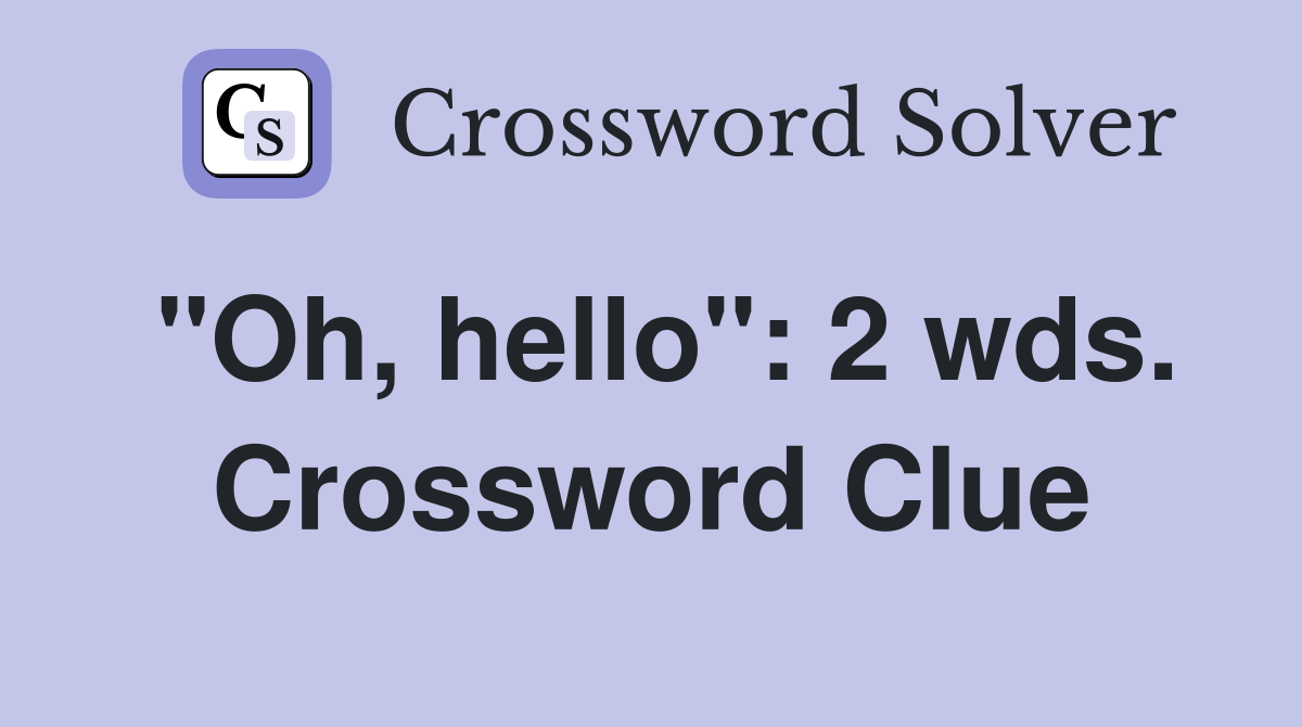 "Oh, hello": 2 wds. Crossword Clue