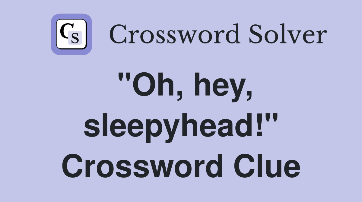 "Oh, hey, sleepyhead!" Crossword Clue