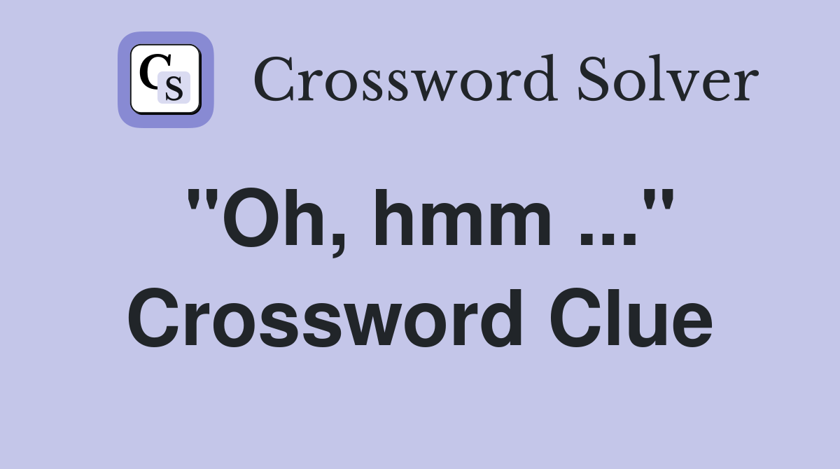 "Oh, hmm ..." Crossword Clue