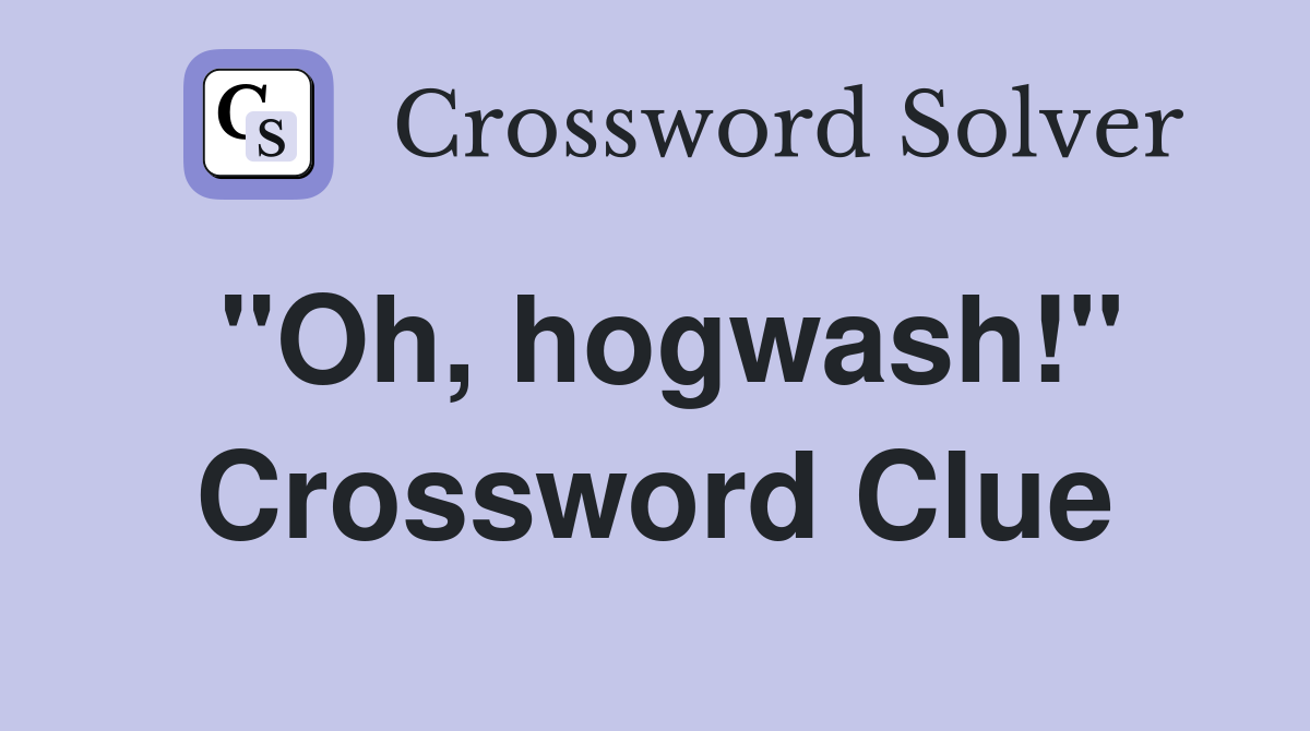 "Oh, hogwash!" Crossword Clue