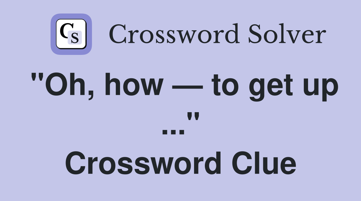 "Oh, how — to get up ..." Crossword Clue