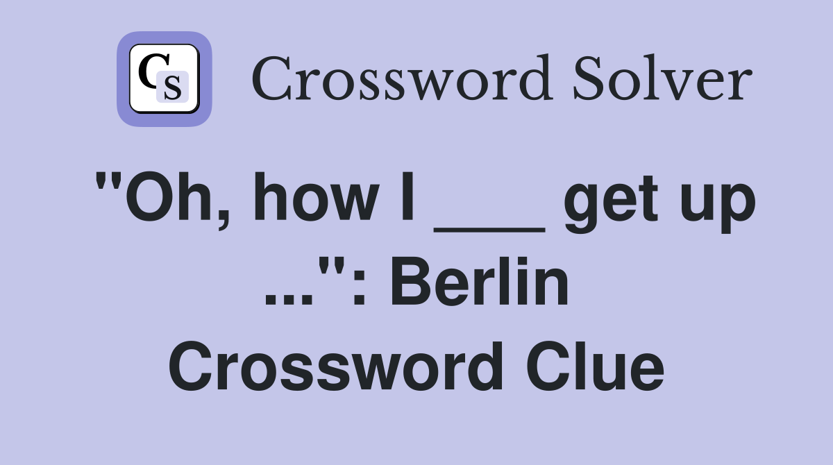 "Oh, how I ___ get up ...": Berlin Crossword Clue