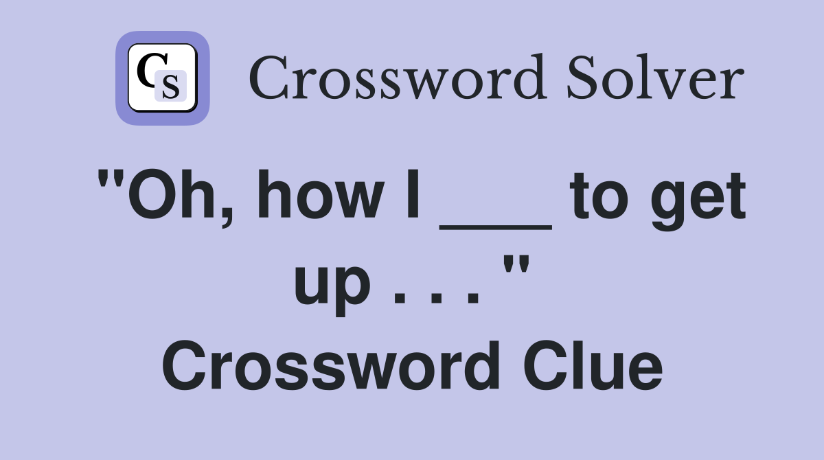 "Oh, how I ___ to get up . . . " Crossword Clue