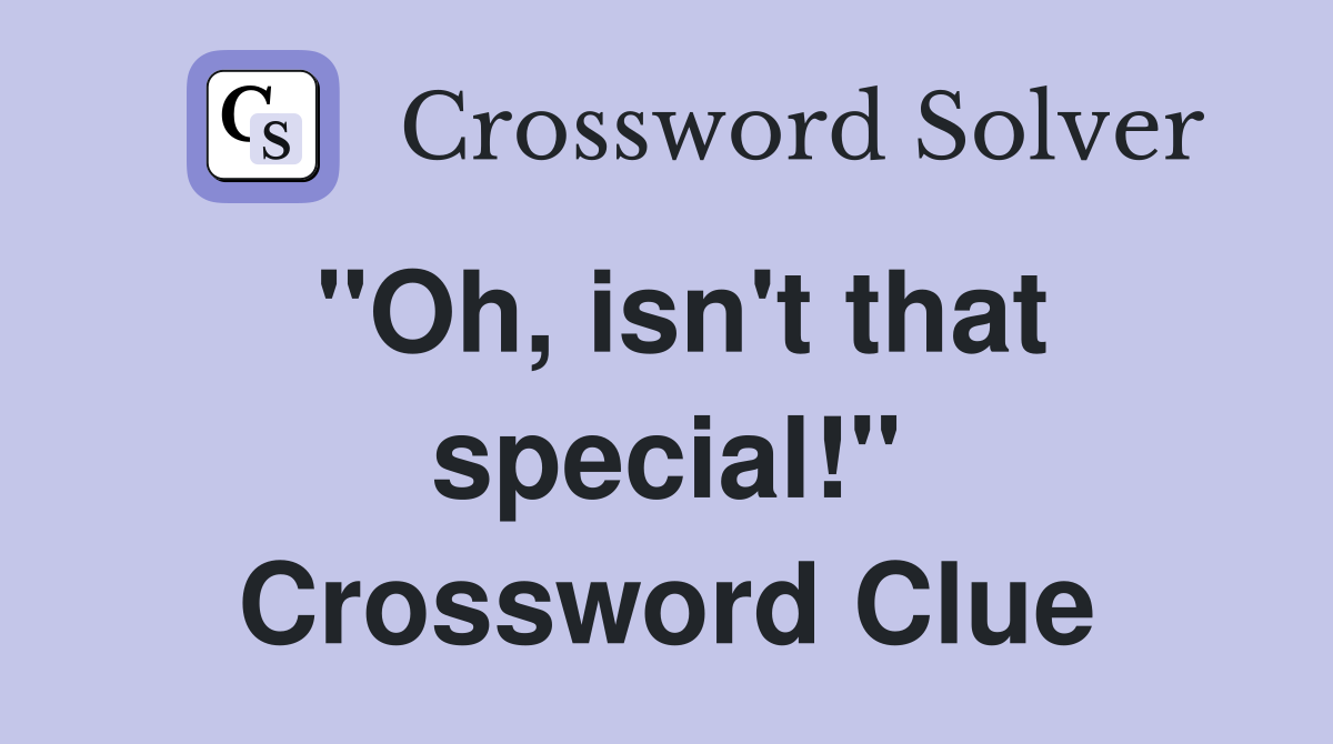 "Oh, isn't that special!" Crossword Clue