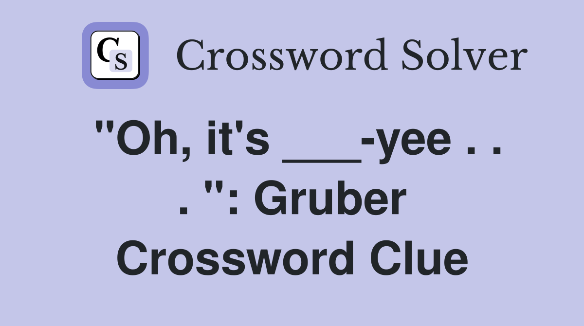 "Oh, it's ___-yee . . . ": Gruber Crossword Clue