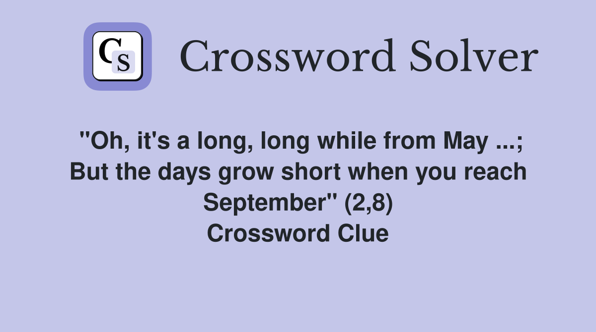 "Oh, it's a long, long while from May ...; But the days grow short when you reach September" (2,8) Crossword Clue