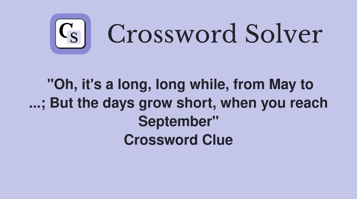 "Oh, it's a long, long while, from May to ...; But the days grow short, when you reach September" Crossword Clue