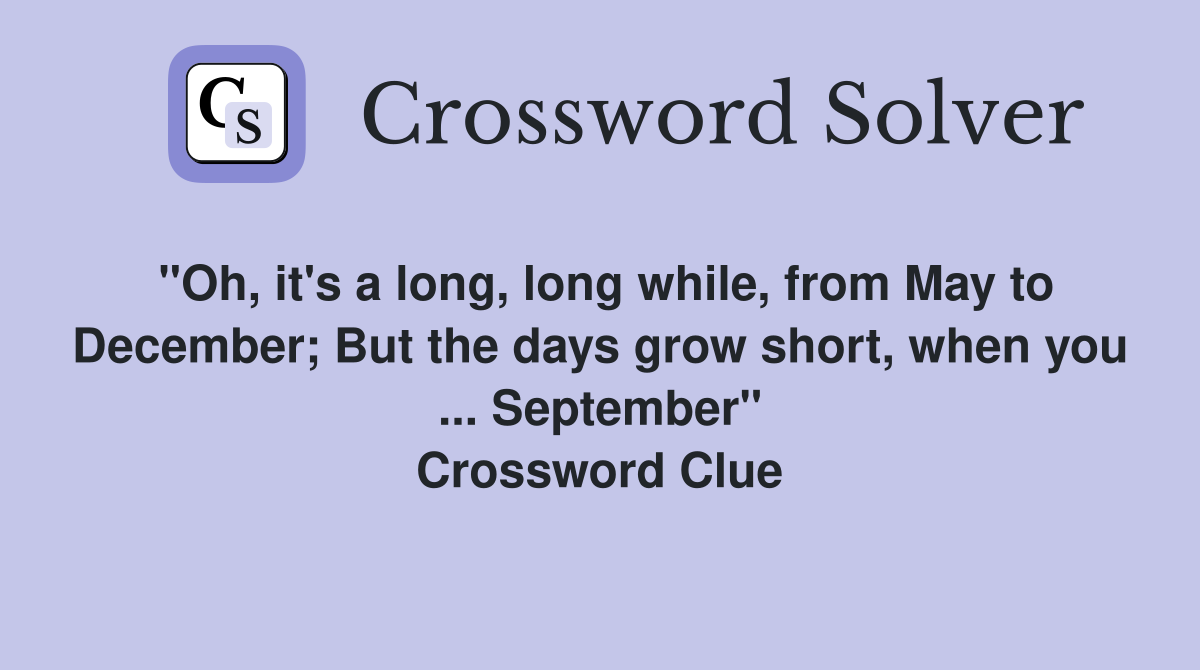 "Oh, it's a long, long while, from May to December; But the days grow short, when you ... September" Crossword Clue