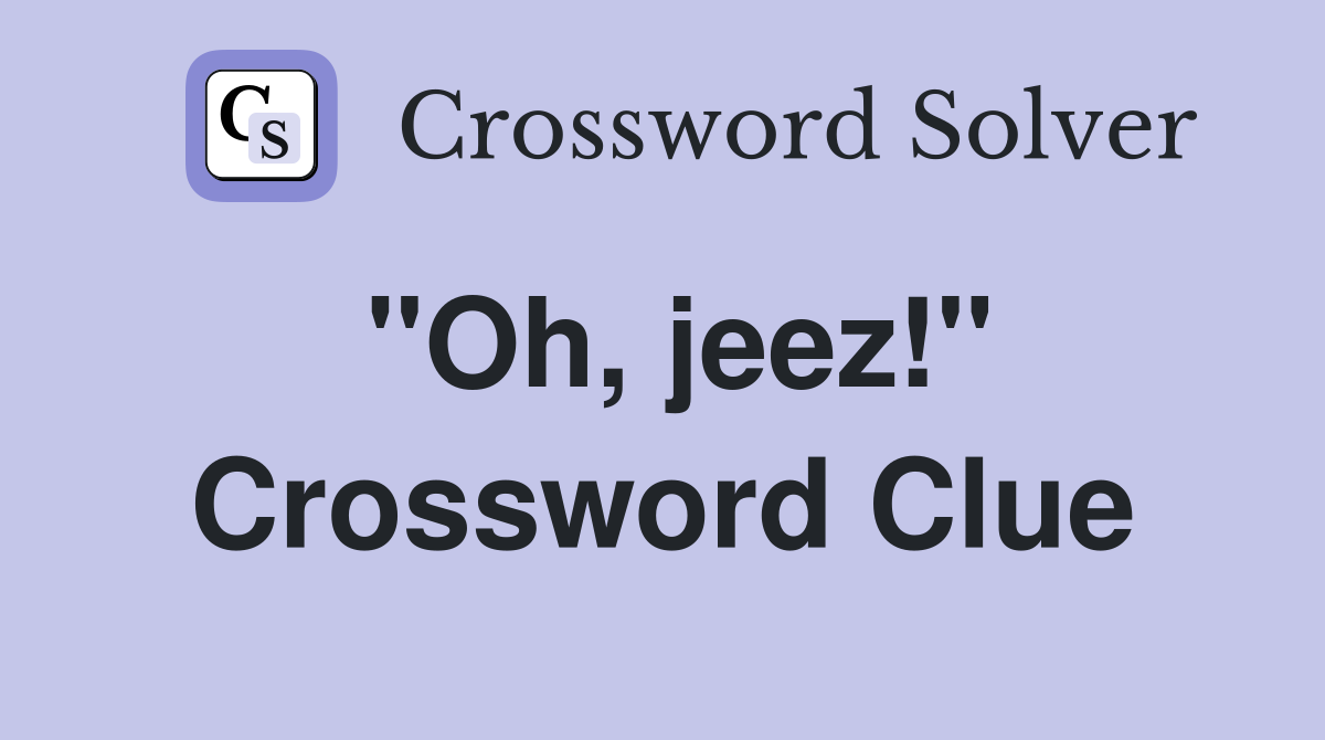 "Oh, jeez!" Crossword Clue