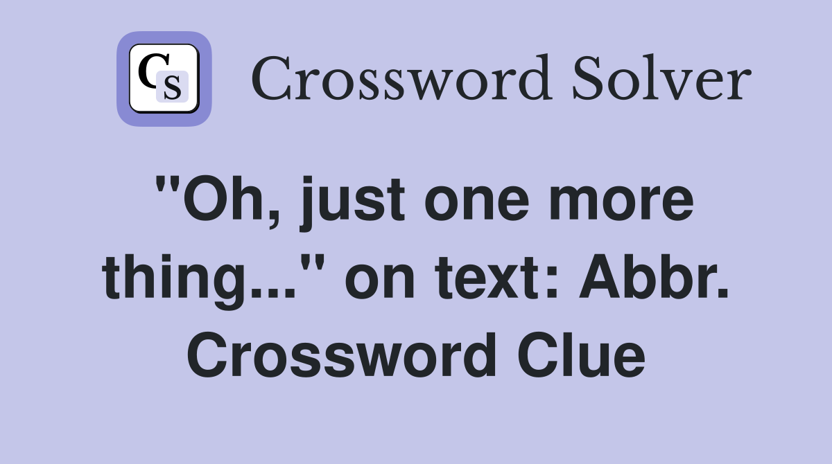 "Oh, just one more thing..." on text: Abbr. Crossword Clue