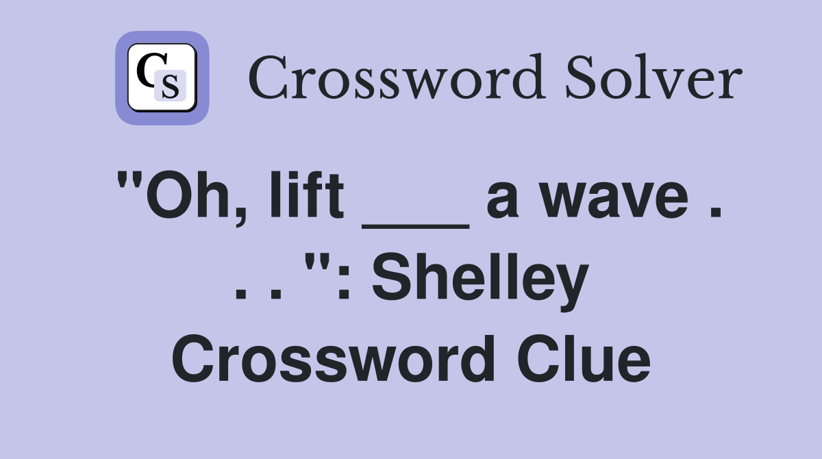 "Oh, lift ___ a wave . . . ": Shelley Crossword Clue